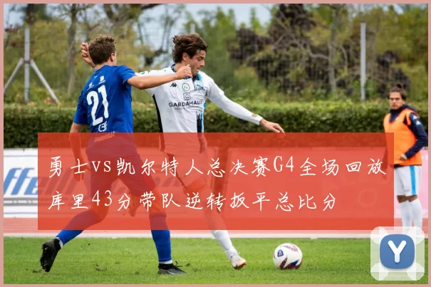 勇士vs凯尔特人总决赛G4全场回放库里43分带队逆转扳平总比分