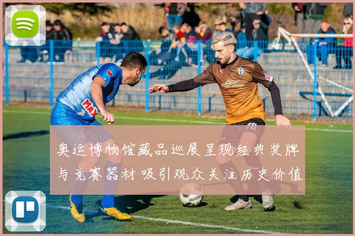 奥运博物馆藏品巡展呈现经典奖牌与竞赛器材 吸引观众关注历史价值