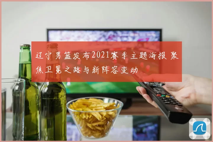 辽宁男篮发布2021赛季主题海报 聚焦卫冕之路与新阵容变动