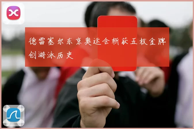 德雷塞尔东京奥运会斩获五枚金牌创游泳历史