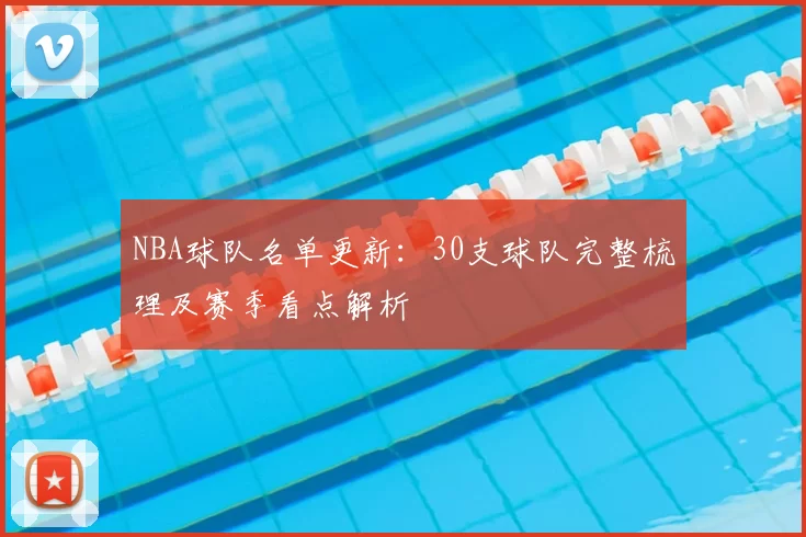 NBA球队名单更新：30支球队完整梳理及赛季看点解析