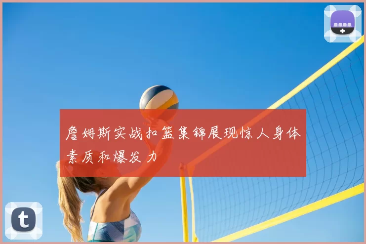 詹姆斯实战扣篮集锦展现惊人身体素质和爆发力