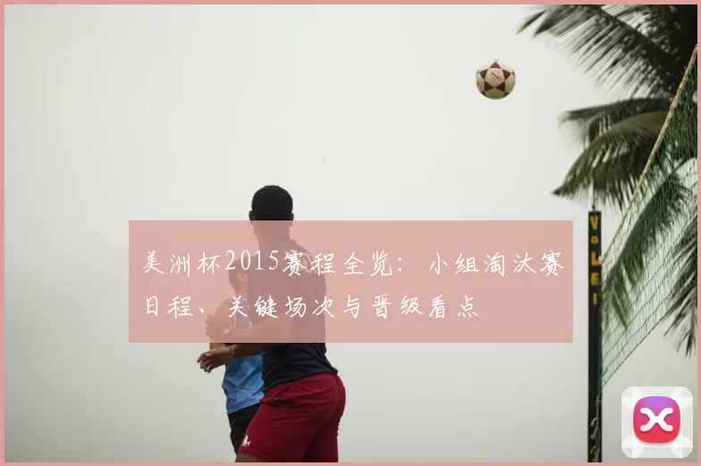 美洲杯2015赛程全览:小组淘汰赛日程、关键场次与晋级看点