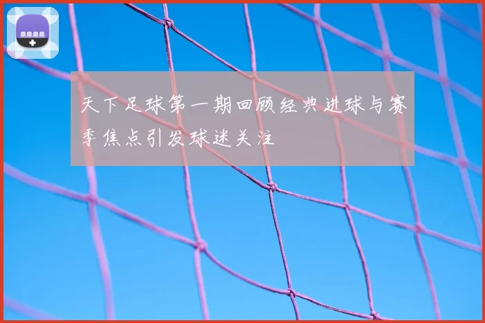 天下足球第一期回顾经典进球与赛季焦点引发球迷关注