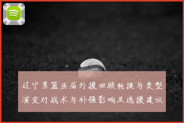 辽宁男篮历届外援回顾轮换与类型演变对战术与补强影响及选援建议