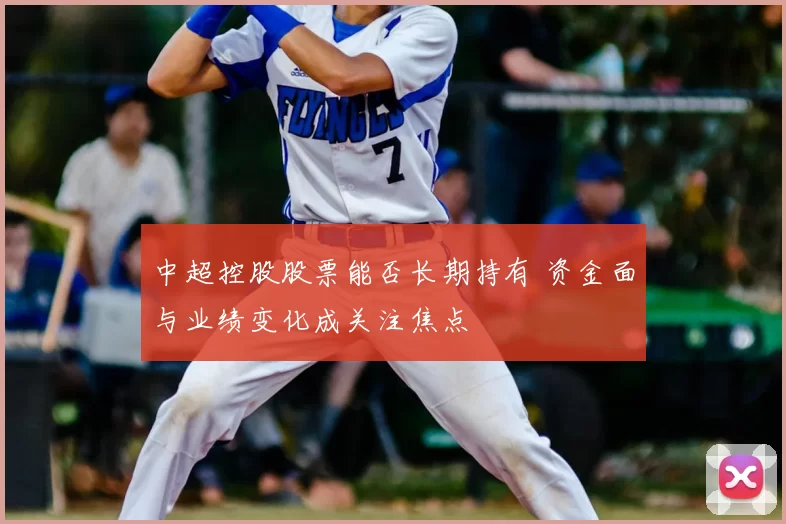 中超控股股票能否长期持有 资金面与业绩变化成关注焦点