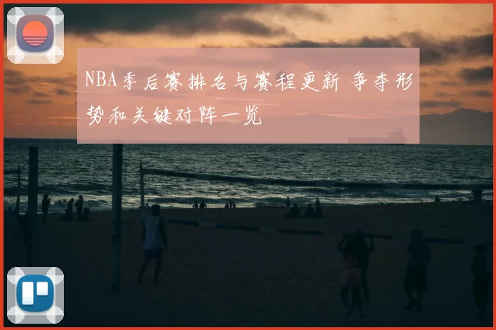 NBA季后赛排名与赛程更新 争夺形势和关键对阵一览