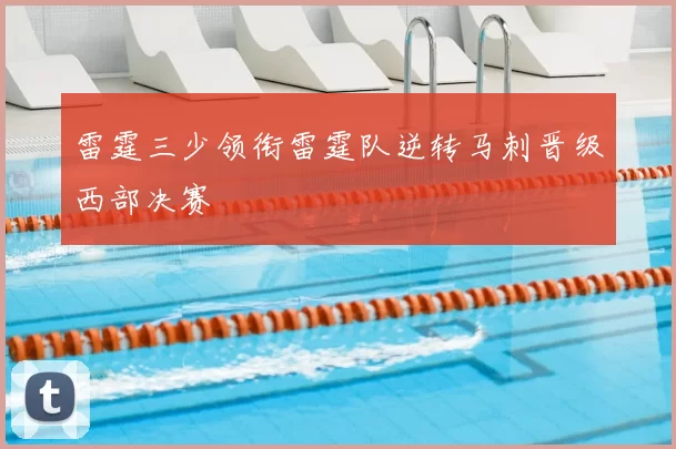 雷霆三少领衔雷霆队逆转马刺晋级西部决赛