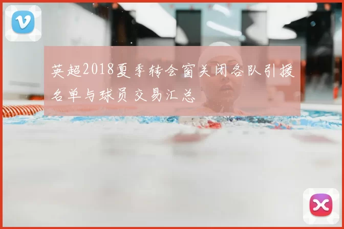 英超2018夏季转会窗关闭各队引援名单与球员交易汇总