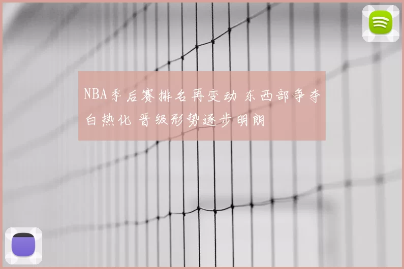 NBA季后赛排名再变动 东西部争夺白热化 晋级形势逐步明朗