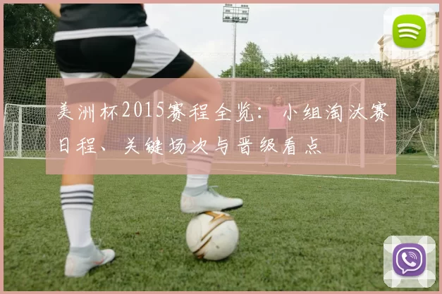 美洲杯2015赛程全览:小组淘汰赛日程、关键场次与晋级看点