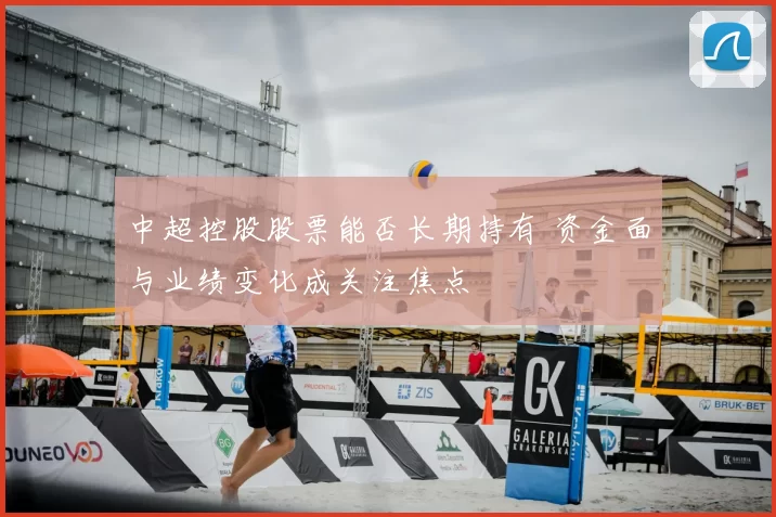 中超控股股票能否长期持有 资金面与业绩变化成关注焦点
