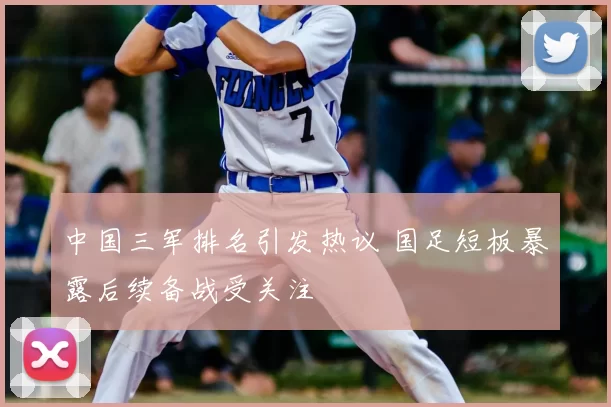 中国三军排名引发热议 国足短板暴露后续备战受关注