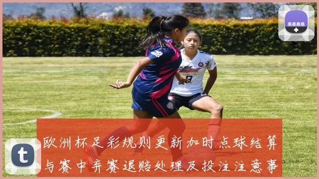 欧洲杯足彩规则更新加时点球结算与赛中弃赛退赔处理及投注注意事项解读