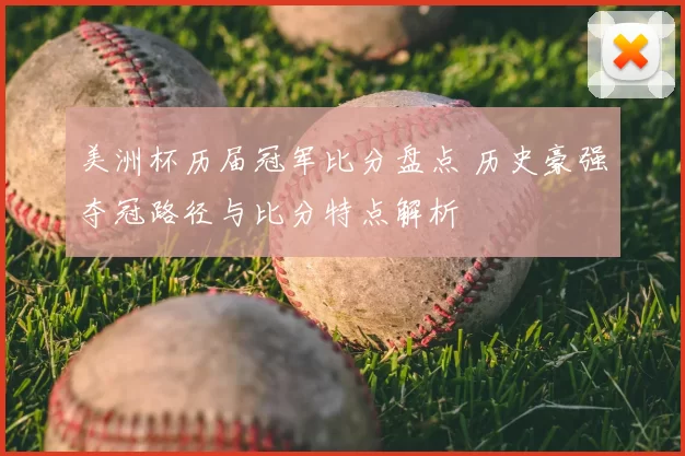 美洲杯历届冠军比分盘点 历史豪强夺冠路径与比分特点解析