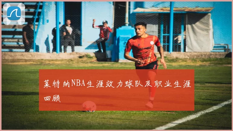 莱特纳NBA生涯效力球队及职业生涯回顾