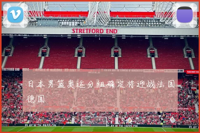 日本男篮奥运分组确定将迎战法国德国