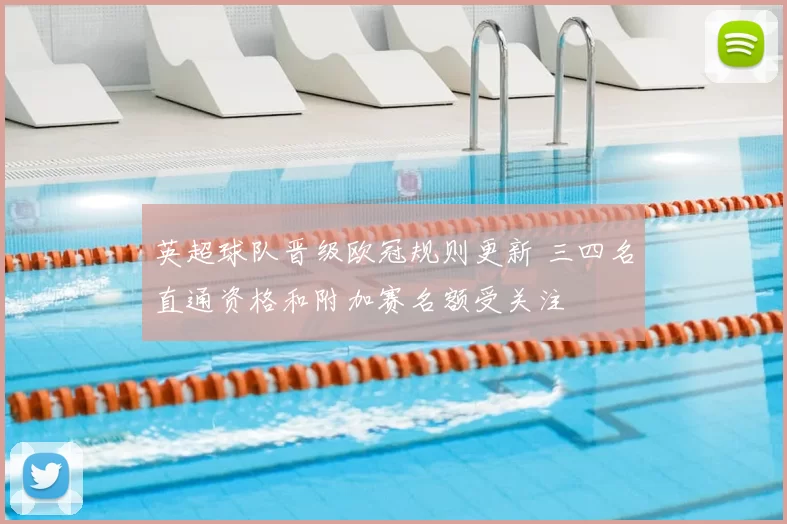 英超球队晋级欧冠规则更新 三四名直通资格和附加赛名额受关注