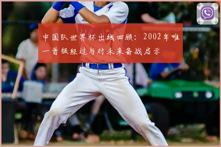 中国队世界杯出线回顾：2002年唯一晋级经过与对未来备战启示
