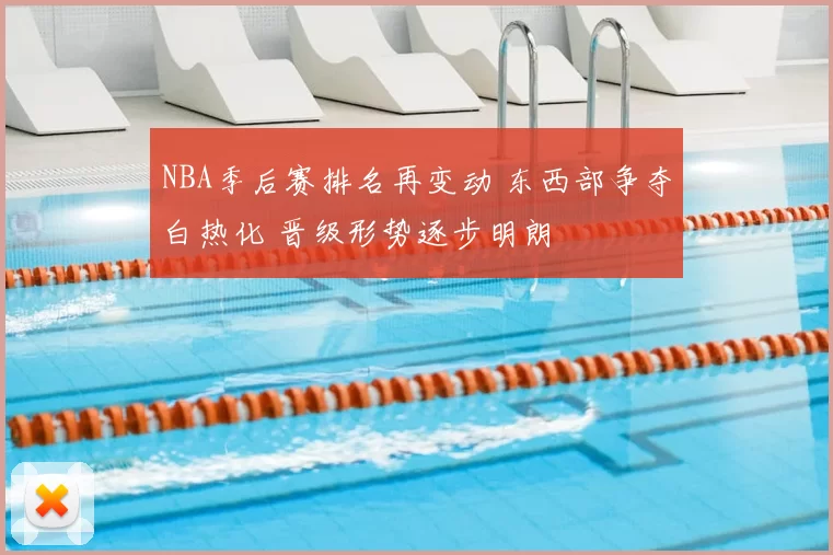 NBA季后赛排名再变动 东西部争夺白热化 晋级形势逐步明朗