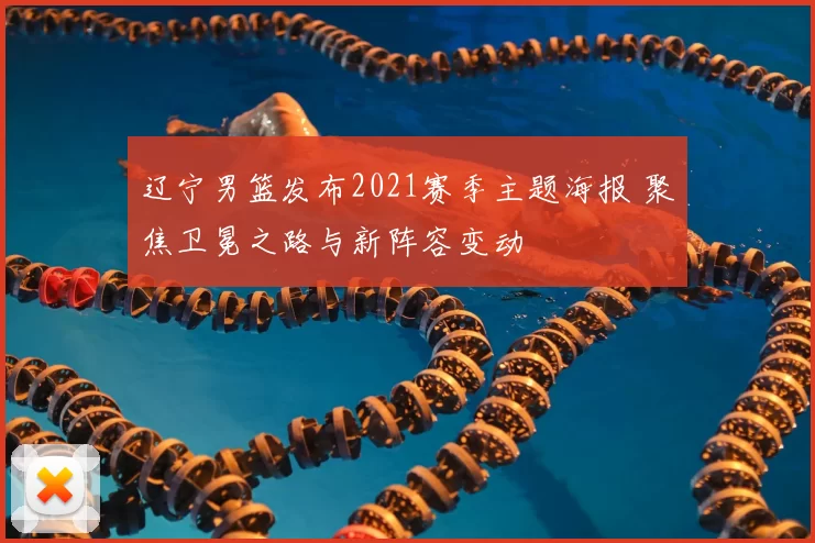 辽宁男篮发布2021赛季主题海报 聚焦卫冕之路与新阵容变动