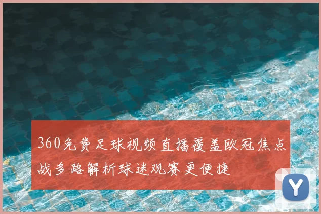 360免费足球视频直播覆盖欧冠焦点战多路解析球迷观赛更便捷