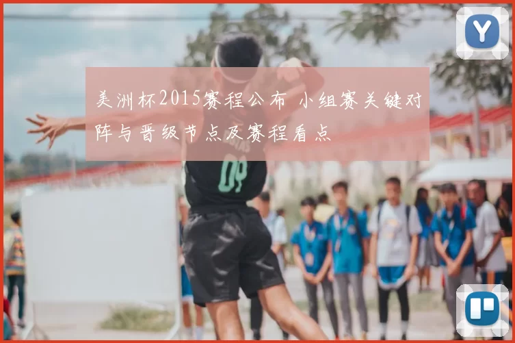 美洲杯2015赛程公布 小组赛关键对阵与晋级节点及赛程看点
