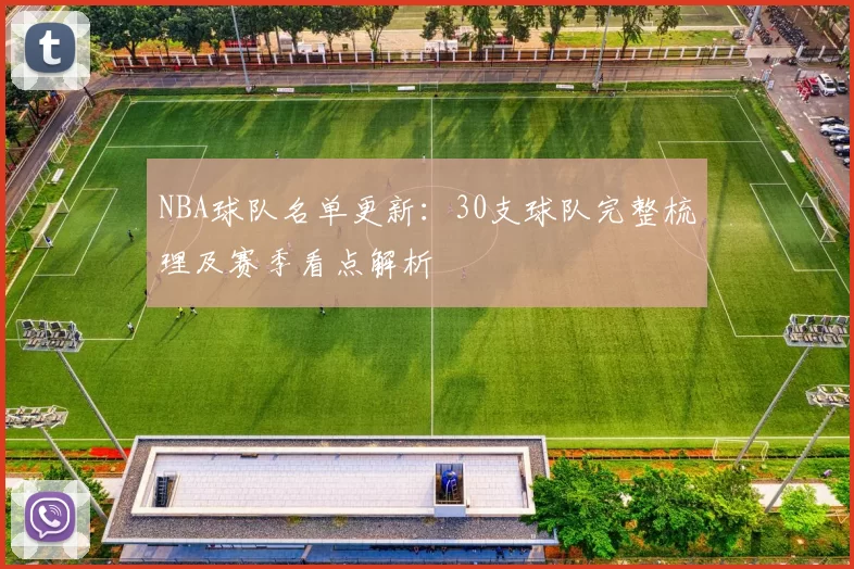 NBA球队名单更新：30支球队完整梳理及赛季看点解析