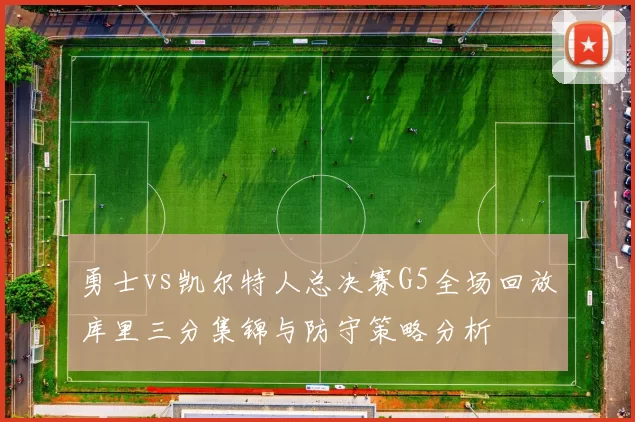 勇士vs凯尔特人总决赛G5全场回放库里三分集锦与防守策略分析